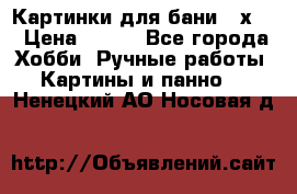Картинки для бани 17х27 › Цена ­ 350 - Все города Хобби. Ручные работы » Картины и панно   . Ненецкий АО,Носовая д.